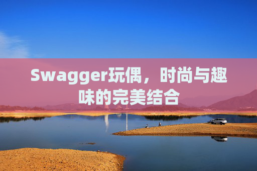 Swagger玩偶，时尚与趣味的完美结合